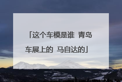 这个车模是谁 青岛车展上的 马自达的