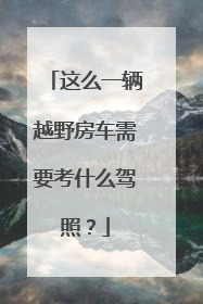 这么一辆越野房车需要考什么驾照？