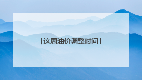 这周油价调整时间