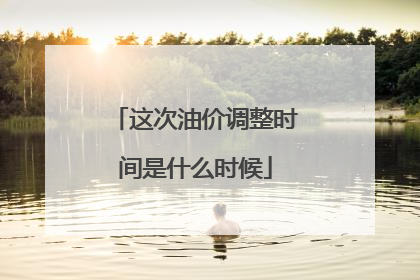 这次油价调整时间是什么时候