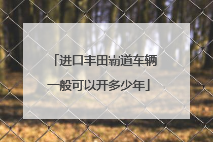 进口丰田霸道车辆一般可以开多少年