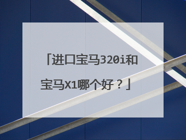 进口宝马320i和宝马X1哪个好？