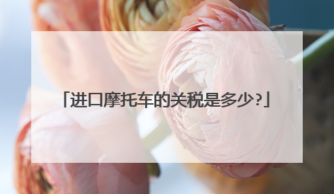 进口摩托车的关税是多少?