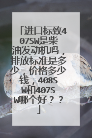 进口标致407SW是柴油发动机吗，排放标准是多少，价格多少钱，408SW和407SW哪个好？？