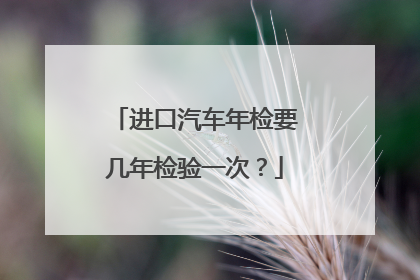 进口汽车年检要几年检验一次？