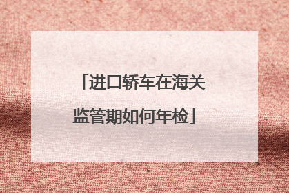 进口轿车在海关监管期如何年检