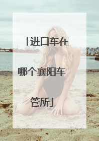 进口车在哪个襄阳车管所