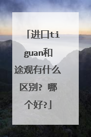 进口tiguan和途观有什么区别? 哪个好?
