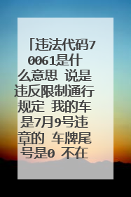 违法代码70061是什么意思 说是违反限制通行规定 我的车是7月9号违章的 车牌尾号是0 不在尾号限行的范围