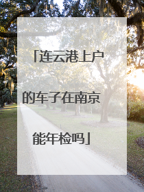 连云港上户的车子在南京能年检吗