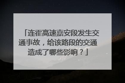 连霍高速嘉安段发生交通事故，给该路段的交通造成了哪些影响？
