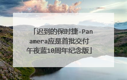 迟到的保时捷-Panamera应是首批交付午夜蓝10周年纪念版