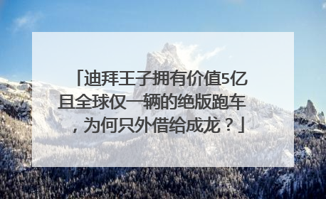 迪拜王子拥有价值5亿且全球仅一辆的绝版跑车，为何只外借给成龙？