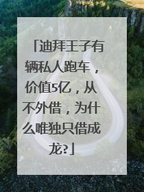 迪拜王子有辆私人跑车，价值5亿，从不外借，为什么唯独只借成龙?