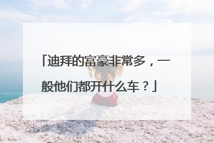 迪拜的富豪非常多，一般他们都开什么车？