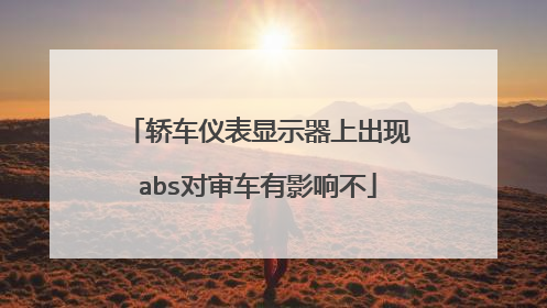 轿车仪表显示器上出现abs对审车有影响不