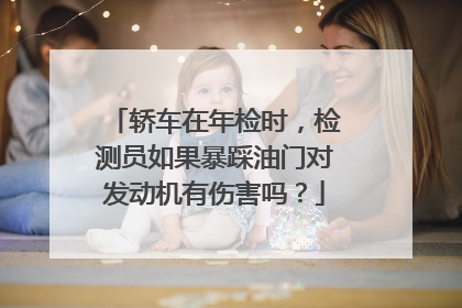 轿车在年检时，检测员如果暴踩油门对发动机有伤害吗？