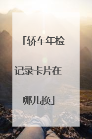 轿车年检记录卡片在哪儿换