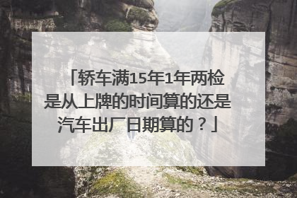 轿车满15年1年两检是从上牌的时间算的还是汽车出厂日期算的？