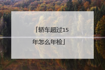 轿车超过15年怎么年检