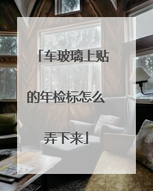 车玻璃上贴的年检标怎么弄下来