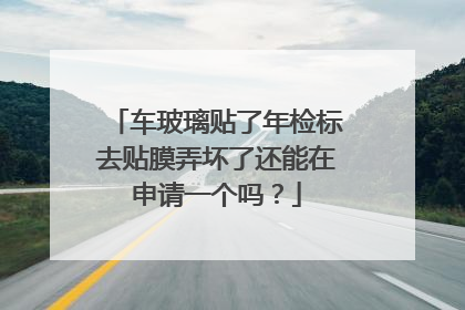 车玻璃贴了年检标去贴膜弄坏了还能在申请一个吗？