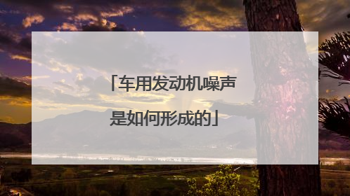 车用发动机噪声是如何形成的