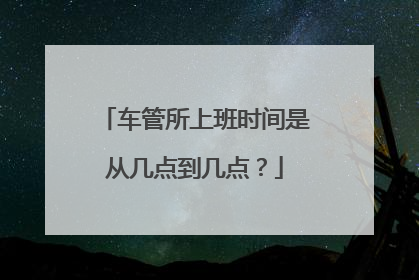 车管所上班时间是从几点到几点？