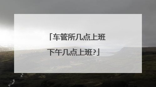 车管所几点上班下午几点上班?