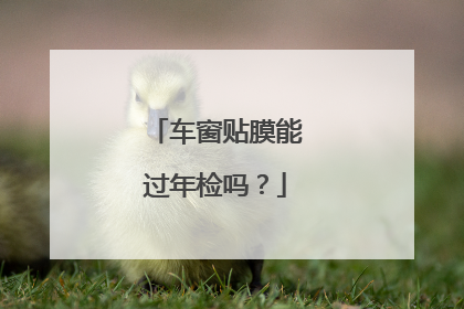 车窗贴膜能过年检吗？