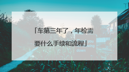 车第三年了，年检需要什么手续和流程