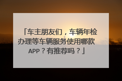 车主朋友们，车辆年检办理等车辆服务使用哪款APP？有推荐吗？