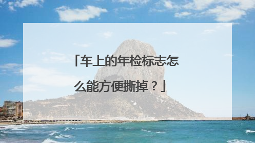 车上的年检标志怎么能方便撕掉？