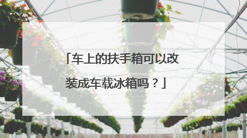 车上的扶手箱可以改装成车载冰箱吗？