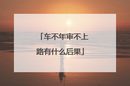 车不年审不上路有什么后果