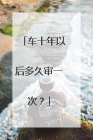 车十年以后多久审一次？