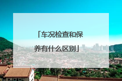 车况检查和保养有什么区别