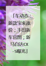 车动态：新款宝来涨价；丰田新车官图；新马自达CX-5曝光