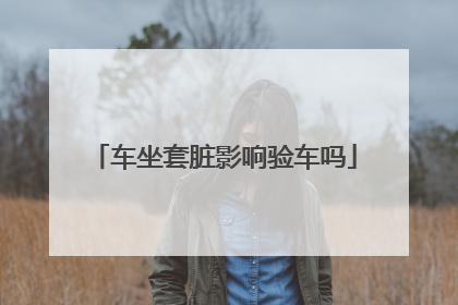 车坐套脏影响验车吗