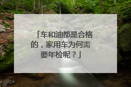 车和油都是合格的，家用车为何需要年检呢？