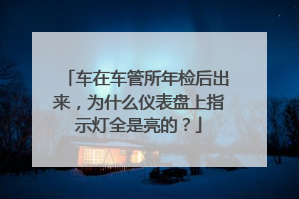 车在车管所年检后出来，为什么仪表盘上指示灯全是亮的？