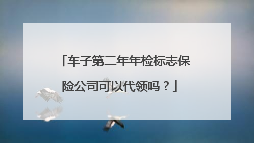 车子第二年年检标志保险公司可以代领吗？