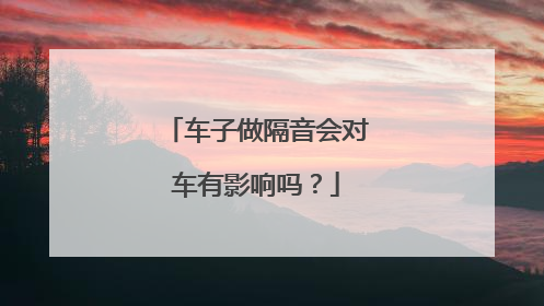 车子做隔音会对车有影响吗？