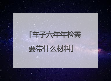 车子六年年检需要带什么材料