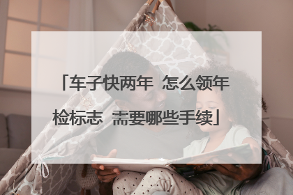 车子快两年 怎么领年检标志 需要哪些手续