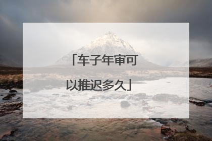 车子年审可以推迟多久