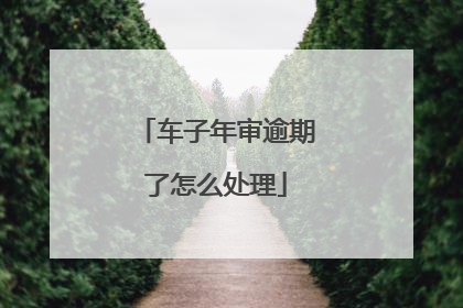 车子年审逾期了怎么处理