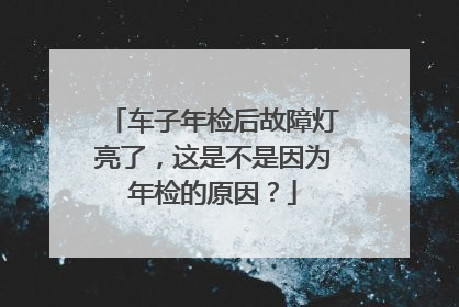 车子年检后故障灯亮了，这是不是因为年检的原因？