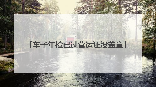 车子年检已过营运证没盖章