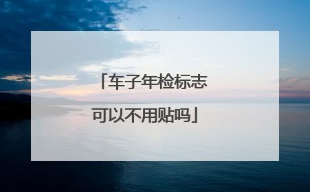 车子年检标志可以不用贴吗